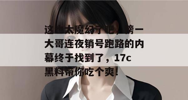 这也太魔幻了吧,榜一大哥连夜销号跑路的内幕终于找到了,17c黑料带你吃个爽! 这也太魔幻了吧,榜一大哥连夜销号跑路的内幕终于找到了,17c黑料带你吃个爽!